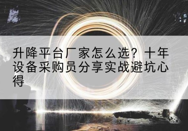 汉阳升降平台厂家-怎么选？十年设备采购员分享实战避坑心得
