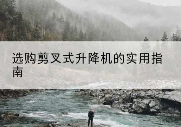 汉阳剪叉式升降机怎么选-选购剪叉式升降机的实用指南